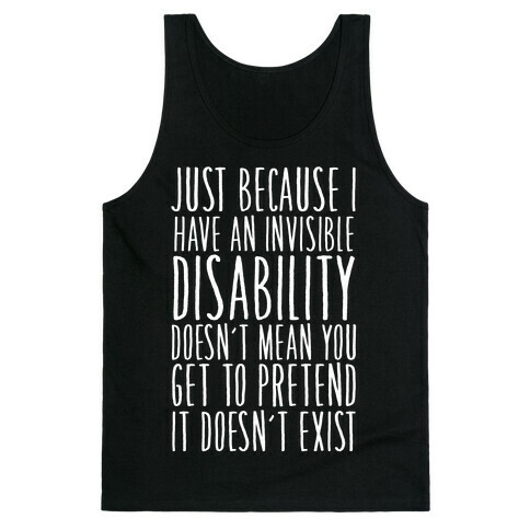 Just Because I Have An Invisible Disability, Doesn't Mean You Get To Pretend It Doesn't Exist Tank Top