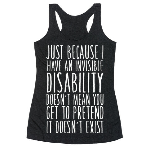 Just Because I Have An Invisible Disability, Doesn't Mean You Get To Pretend It Doesn't Exist Racerback Tank Top