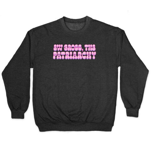 Ew Gross, The Patriarchy  Pullover