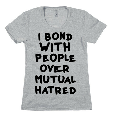 I Bond With People Over Mutual Hatred Womens T-Shirt