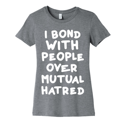 I Bond With People Over Mutual Hatred Womens T-Shirt