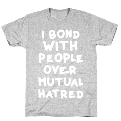 I Bond With People Over Mutual Hatred T-Shirt