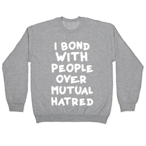 I Bond With People Over Mutual Hatred Pullover