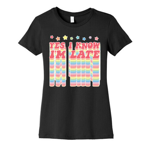 Yes, I Know I'm Late Womens T-Shirt