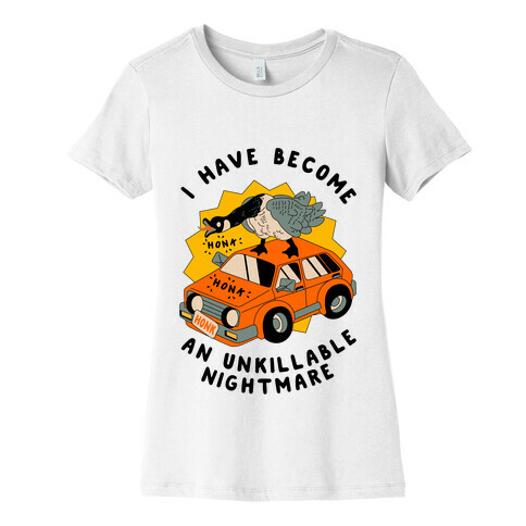 I Have Become An Unkillable Nightmare (Goose On a Car) Womens T-Shirt