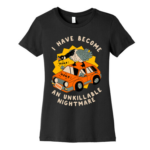 I Have Become An Unkillable Nightmare (Goose On a Car) Womens T-Shirt