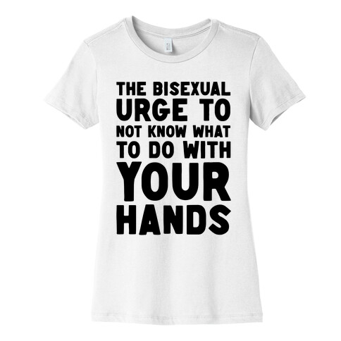 The Bisexual Urge to Not Know What to Do With Your Hands  Womens T-Shirt