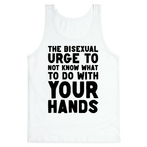 The Bisexual Urge to Not Know What to Do With Your Hands  Tank Top