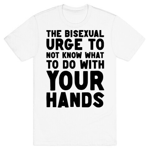 The Bisexual Urge to Not Know What to Do With Your Hands  T-Shirt