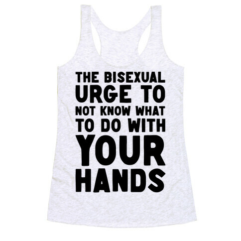 The Bisexual Urge to Not Know What to Do With Your Hands  Racerback Tank Top