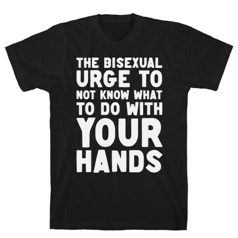 The Bisexual Urge to Not Know What to Do With Your Hands  T-Shirt