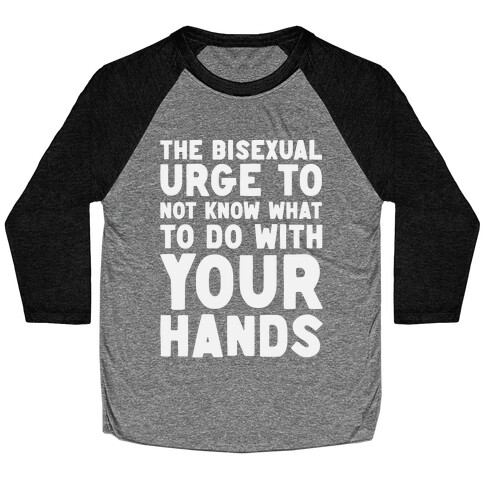 The Bisexual Urge to Not Know What to Do With Your Hands  Baseball Tee