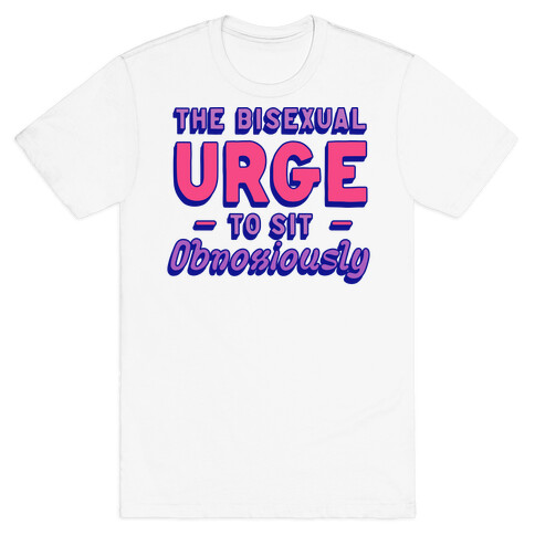 The Bisexual Urge to Sit Obnoxiously  T-Shirt