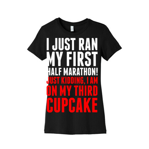 I Just Ran My First Half Marathon.... Womens T-Shirt