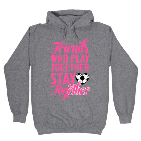 Friends Who Play Soccer Together Hooded Sweatshirt