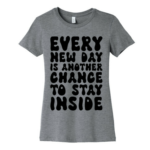 Every New Day Is Another Chance To Stay Inside Womens T-Shirt