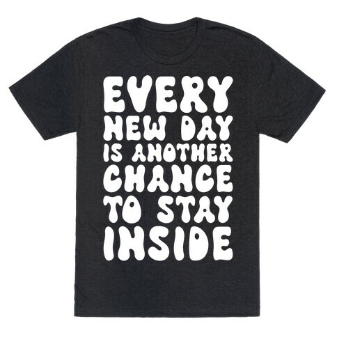 Every New Day Is Another Chance To Stay Inside T-Shirt