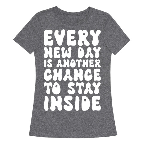 Every New Day Is Another Chance To Stay Inside Womens T-Shirt
