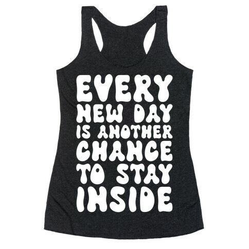Every New Day Is Another Chance To Stay Inside Racerback Tank Top