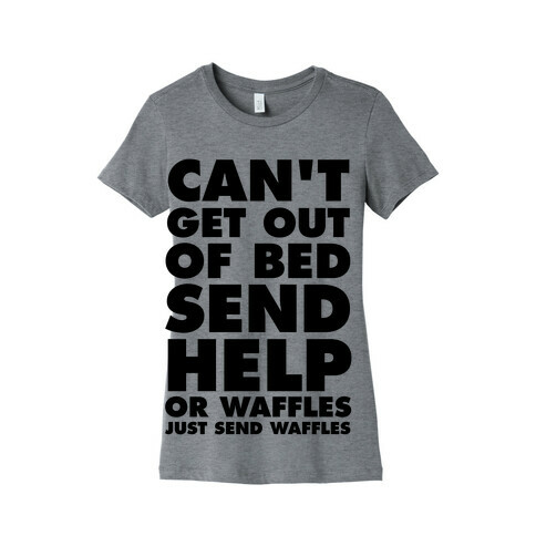 Can't Get Out Of Bed, Send Help (Or Waffles, Just Send Waffles) Womens T-Shirt