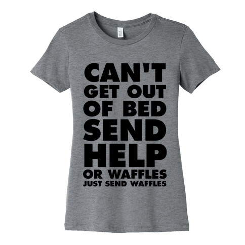 Can't Get Out Of Bed, Send Help (Or Waffles, Just Send Waffles) Womens T-Shirt