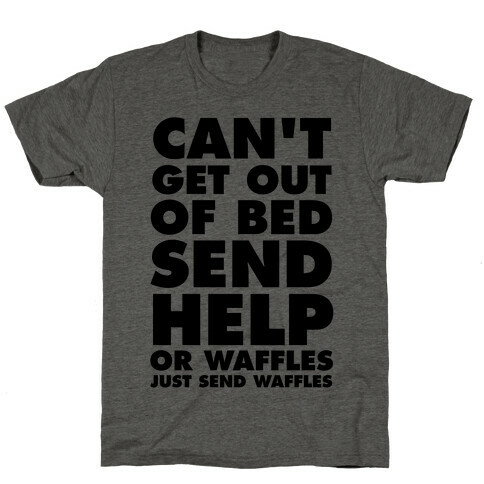 Can't Get Out Of Bed, Send Help (Or Waffles, Just Send Waffles) T-Shirt