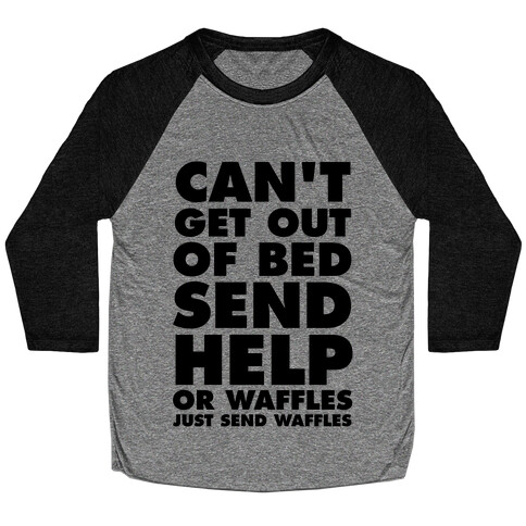 Can't Get Out Of Bed, Send Help (Or Waffles, Just Send Waffles) Baseball Tee