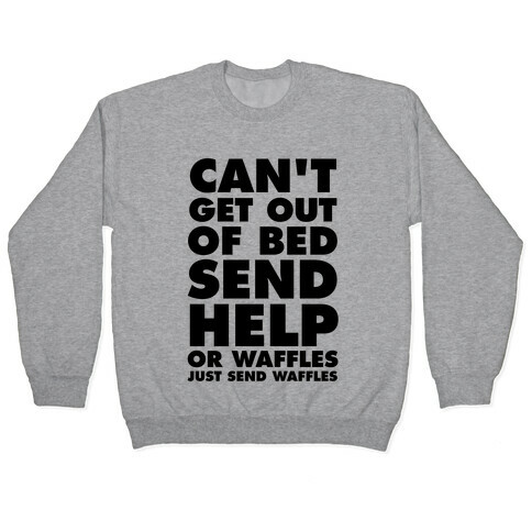 Can't Get Out Of Bed, Send Help (Or Waffles, Just Send Waffles) Pullover