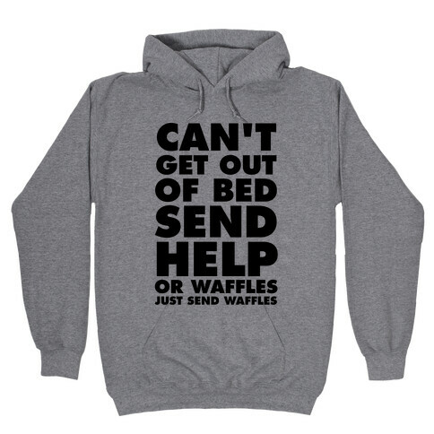 Can't Get Out Of Bed, Send Help (Or Waffles, Just Send Waffles) Hooded Sweatshirt