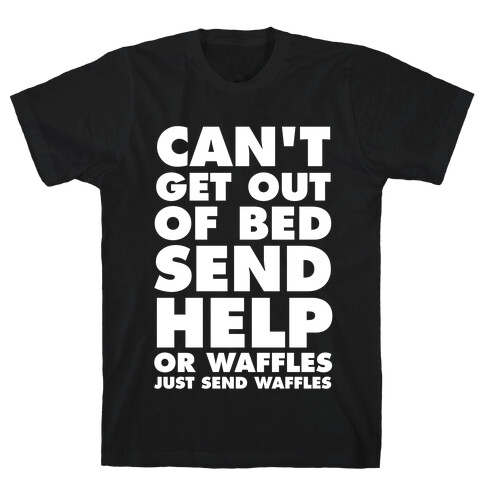 Can't Get Out Of Bed, Send Help (Or Waffles, Just Send Waffles) T-Shirt