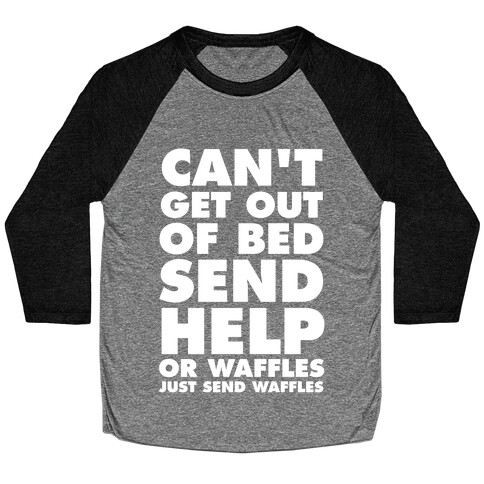 Can't Get Out Of Bed, Send Help (Or Waffles, Just Send Waffles) Baseball Tee