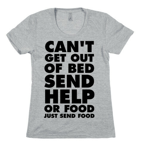 Can't Get Out Of Bed, Send Help (Or Food, Just Send Food) Womens T-Shirt