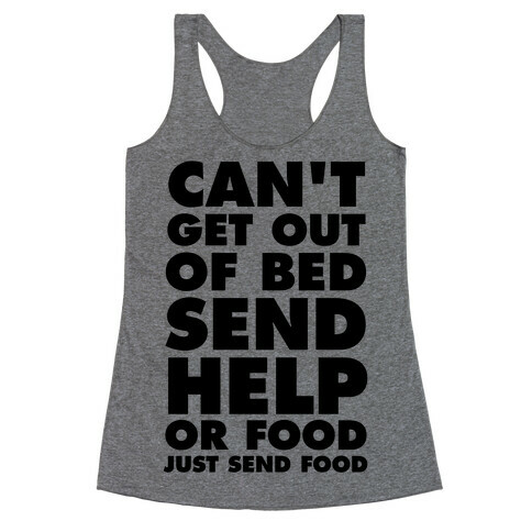 Can't Get Out Of Bed, Send Help (Or Food, Just Send Food) Racerback Tank Top