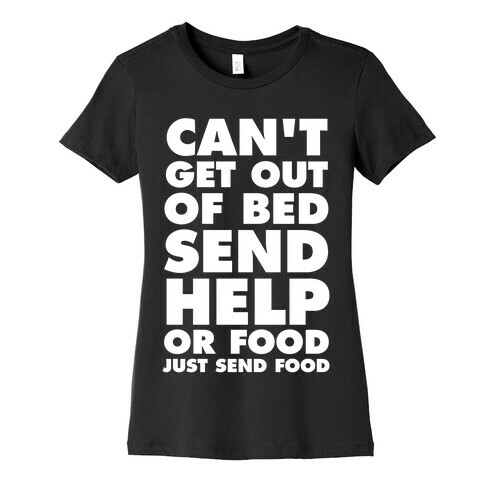 Can't Get Out Of Bed, Send Help (Or Food, Just Send Food) Womens T-Shirt