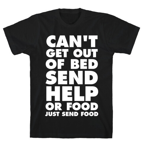 Can't Get Out Of Bed, Send Help (Or Food, Just Send Food) T-Shirt