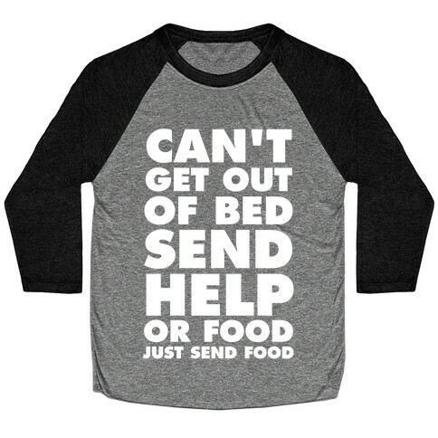 Can't Get Out Of Bed, Send Help (Or Food, Just Send Food) Baseball Tee