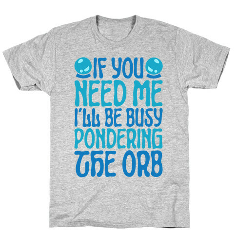 If You Need Me I'll Be Busy Pondering The Orb T-Shirt