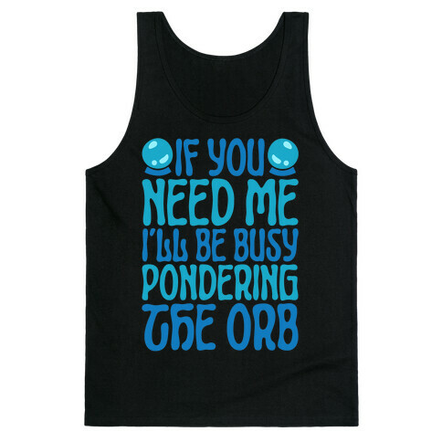 If You Need Me I'll Be Busy Pondering The Orb Tank Top
