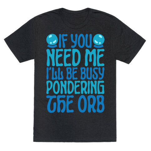 If You Need Me I'll Be Busy Pondering The Orb T-Shirt