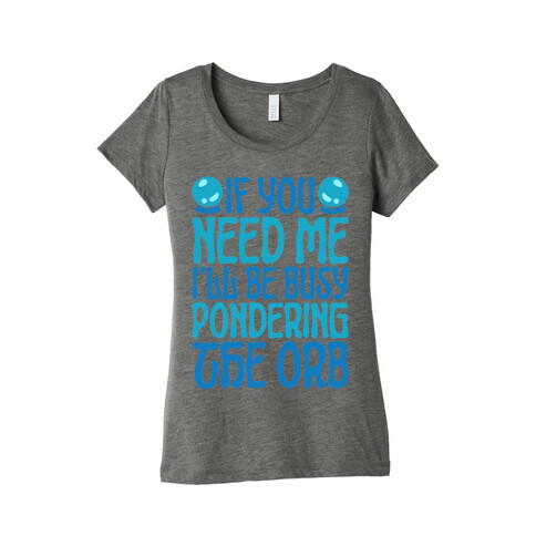 If You Need Me I'll Be Busy Pondering The Orb Womens T-Shirt