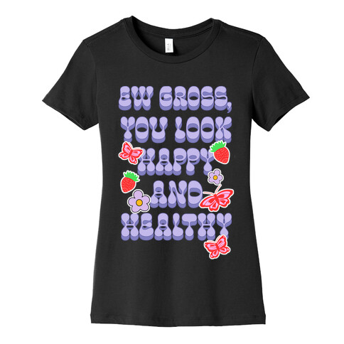 Ew Gross, You Look Happy and Healthy Womens T-Shirt