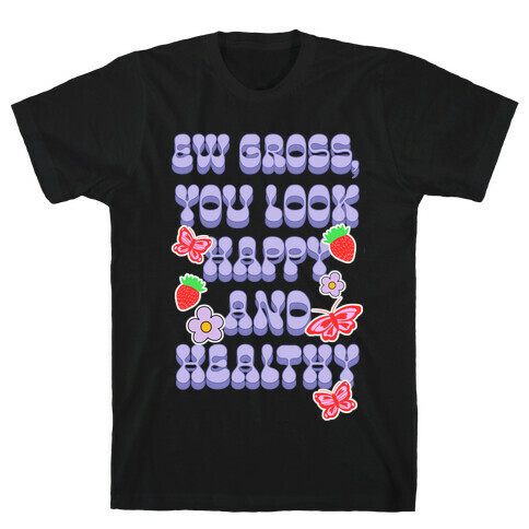 Ew Gross, You Look Happy and Healthy T-Shirt