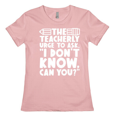 The Teacherly Urge To Ask I Don't Know Can You Womens T-Shirt