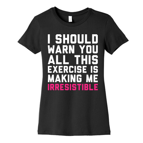 I Should Warn You All This Exercise Is Making me Irresistible Womens T-Shirt