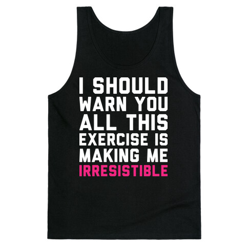 I Should Warn You All This Exercise Is Making me Irresistible Tank Top