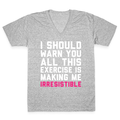 I Should Warn You All This Exercise Is Making me Irresistible V-Neck Tee Shirt