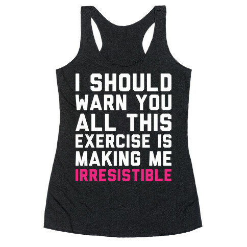 I Should Warn You All This Exercise Is Making me Irresistible Racerback Tank Top