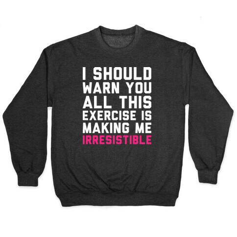 I Should Warn You All This Exercise Is Making me Irresistible Pullover