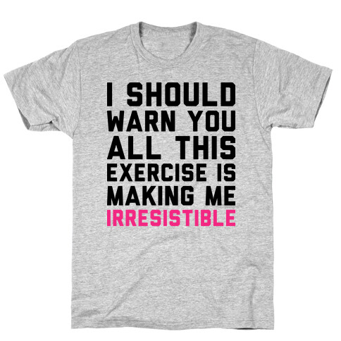 I Should Warn You All This Exercise Is Making me Irresistible T-Shirt
