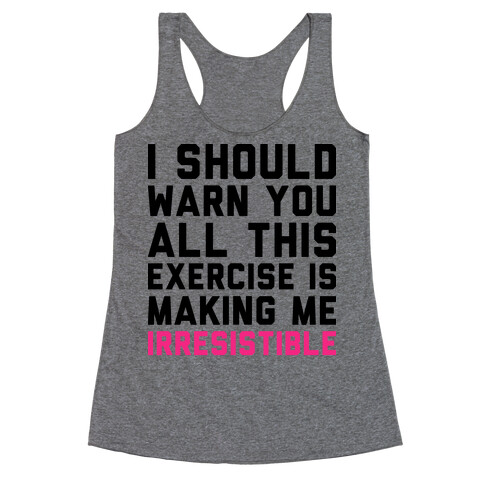 I Should Warn You All This Exercise Is Making me Irresistible Racerback Tank Top